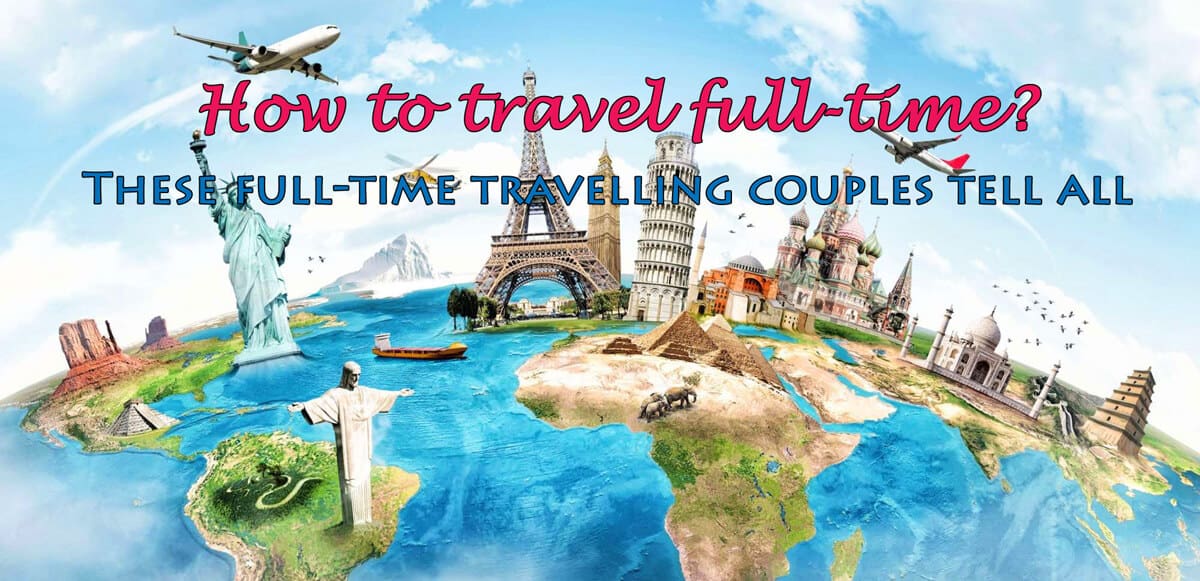 How to travel full-time? These full-time travelling couples tell all.